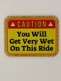 You Will Get Wet On This Ride Large Magnet